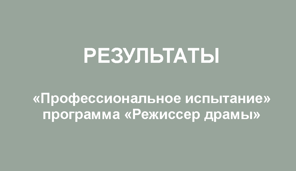 Результаты. «Профессиональное испытание». Программа «Режиссер драмы»